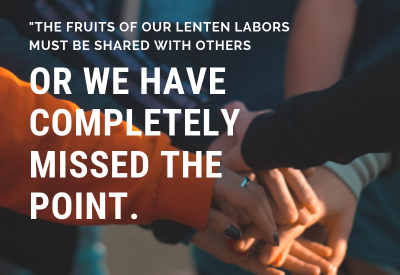 Text: "The fruits of our Lenten labors must be shared with others or we have completely missed the point" -Andy Rivas Image: people holding hands